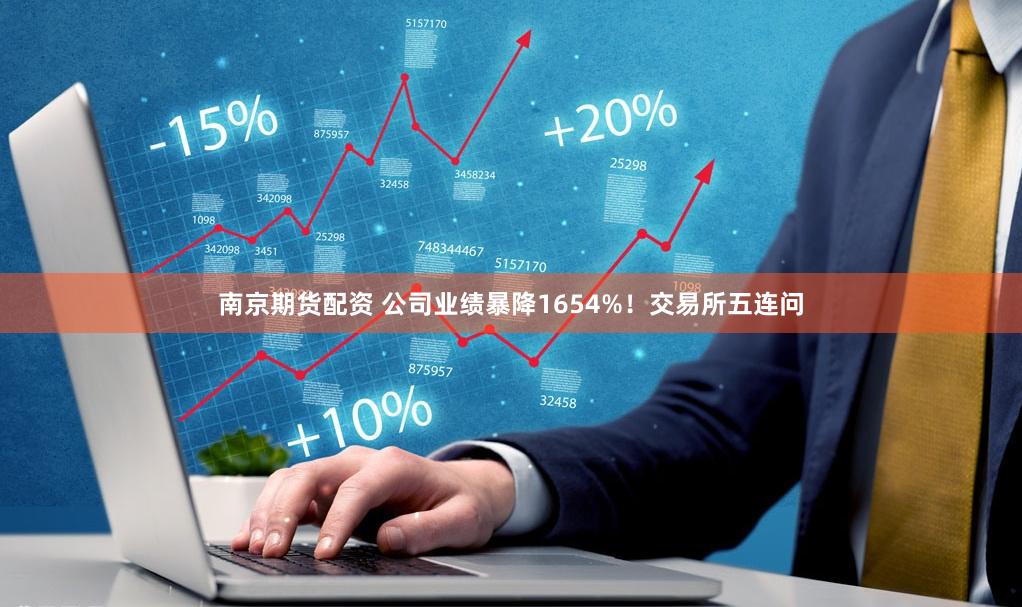 南京期货配资 公司业绩暴降1654%！交易所五连问