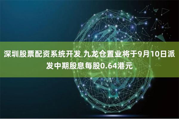 深圳股票配资系统开发 九龙仓置业将于9月10日派发中期股息每股0.64港元