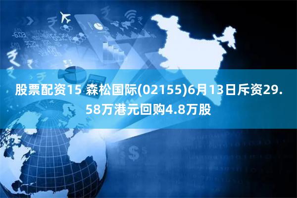 股票配资15 森松国际(02155)6月13日斥资29.58万港元回购4.8万股