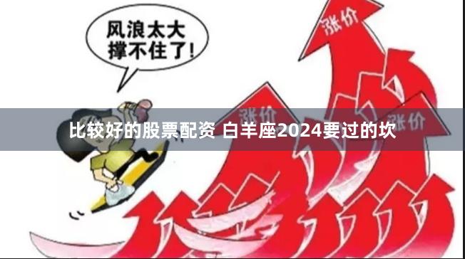 比较好的股票配资 白羊座2024要过的坎