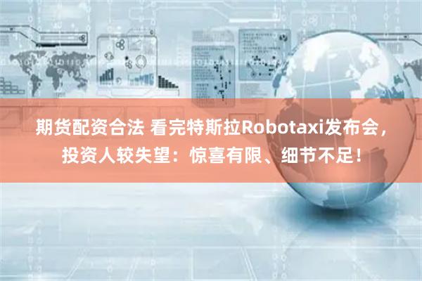 期货配资合法 看完特斯拉Robotaxi发布会，投资人较失望：惊喜有限、细节不足！