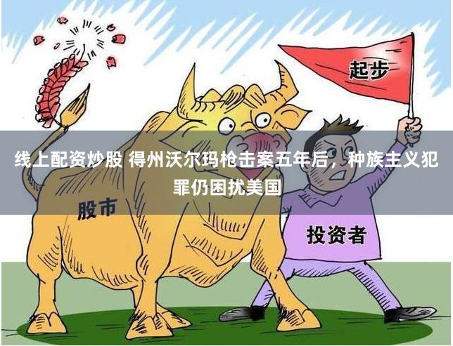 线上配资炒股 得州沃尔玛枪击案五年后,种族主义犯罪仍困扰美国