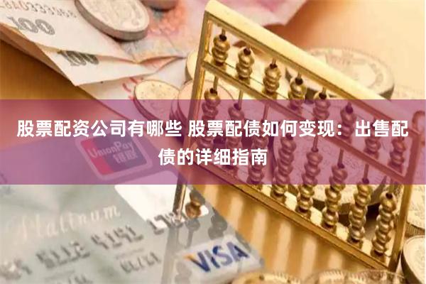 股票配资公司有哪些 股票配债如何变现:出售配债的详细指南