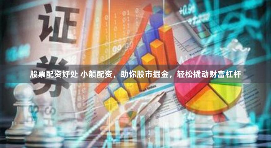 股票配资好处 小额配资,助你股市掘金,轻松撬动财富杠杆