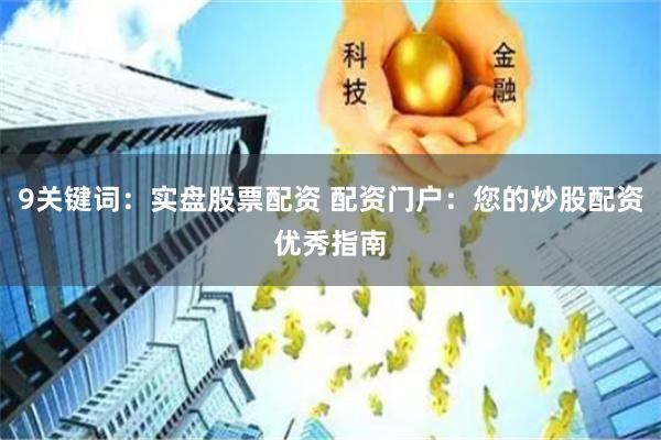 9关键词:实盘股票配资 配资门户:您的炒股配资优秀指南