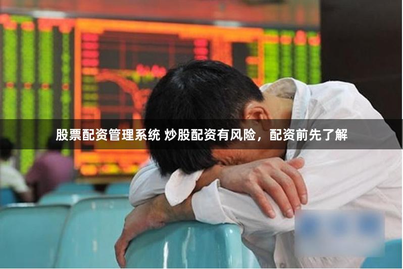 股票配资管理系统 炒股配资有风险,配资前先了解