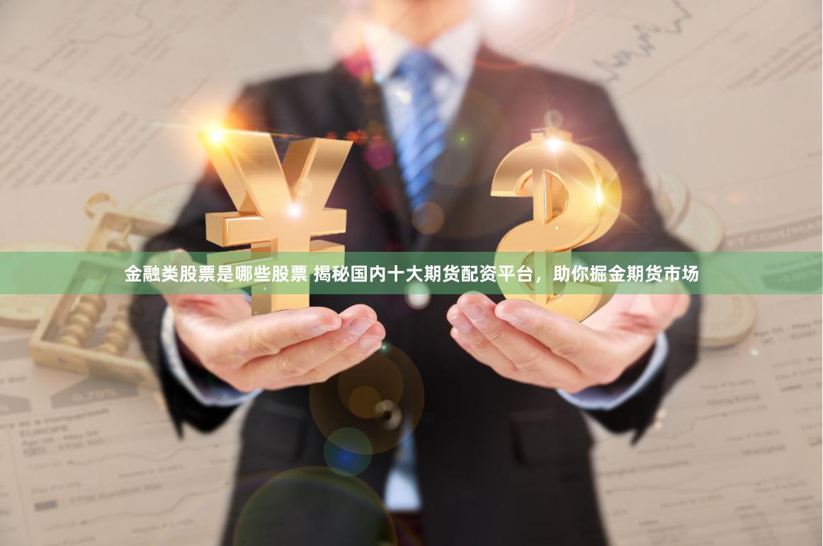 金融类股票是哪些股票 揭秘国内十大期货配资平台,助你掘金期货市场