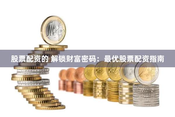 股票配资的 解锁财富密码:最优股票配资指南