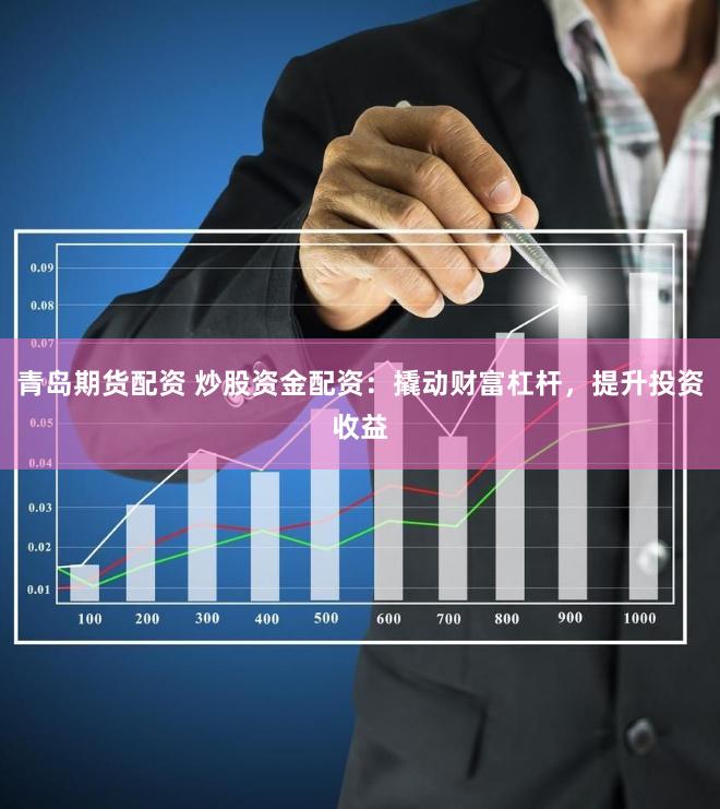 青岛期货配资 炒股资金配资:撬动财富杠杆,提升投资收益