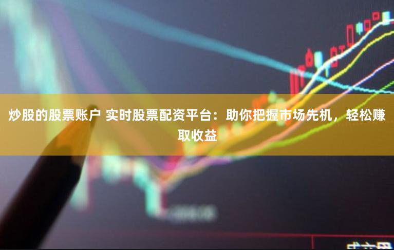 炒股的股票账户 实时股票配资平台:助你把握市场先机,轻松赚取收益