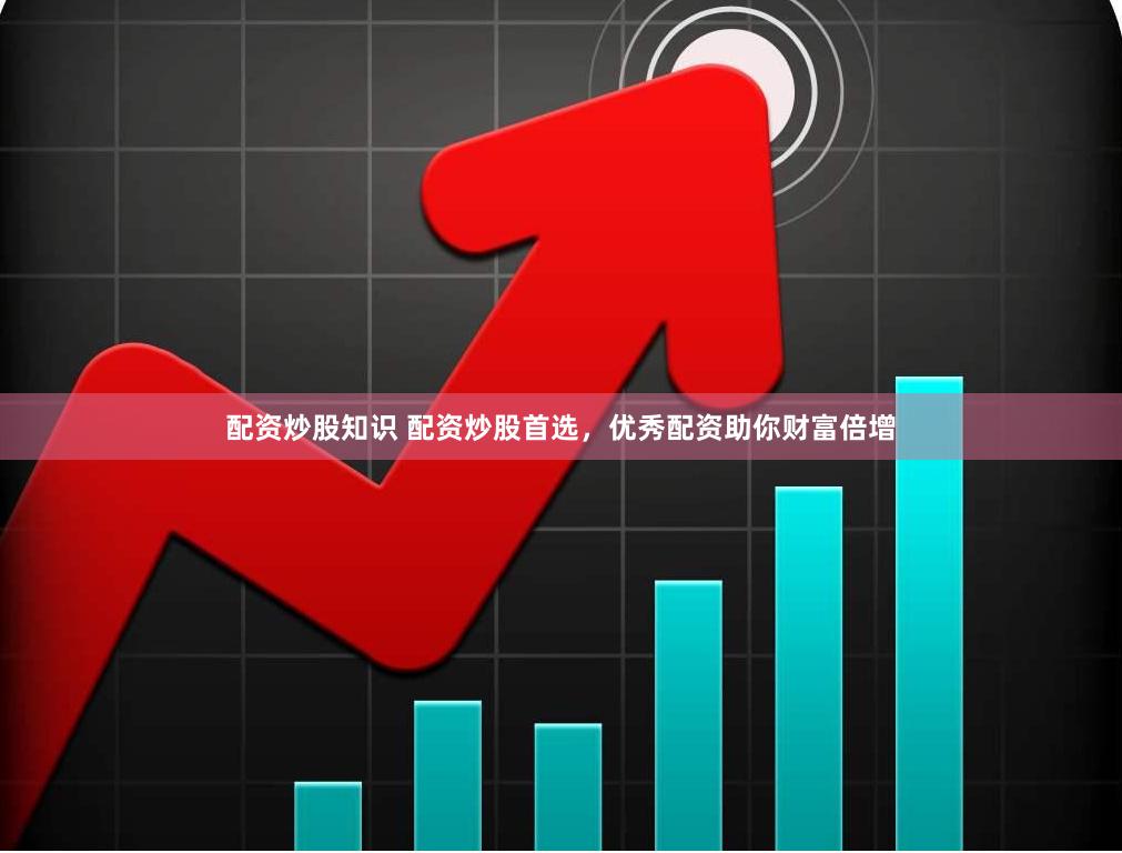 配资炒股知识 配资炒股首选,优秀配资助你财富倍增