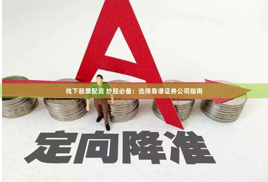 线下股票配资 炒股必备:选择靠谱证券公司指南