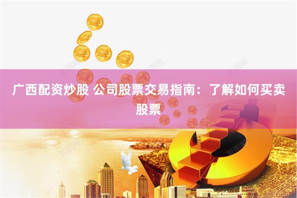 广西配资炒股 公司股票交易指南:了解如何买卖股票