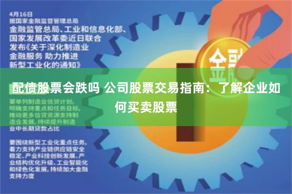 配债股票会跌吗 公司股票交易指南:了解企业如何买卖股票