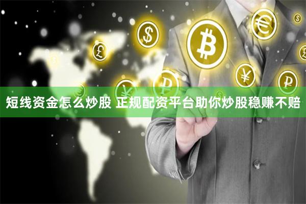 短线资金怎么炒股 正规配资平台助你炒股稳赚不赔