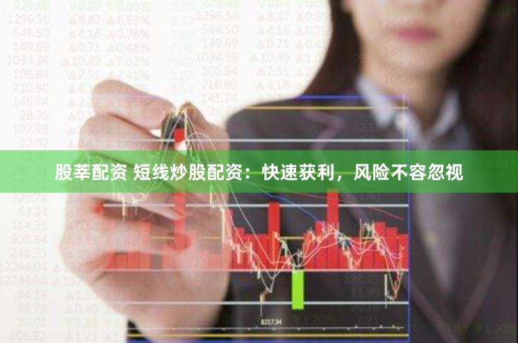 股莘配资 短线炒股配资:快速获利,风险不容忽视