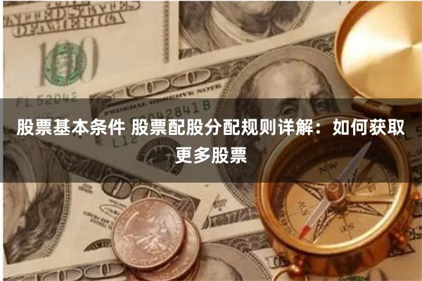 股票基本条件 股票配股分配规则详解:如何获取更多股票