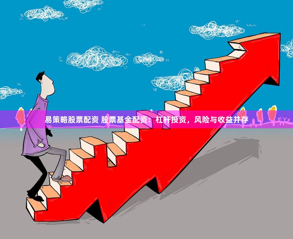易策略股票配资 股票基金配资:杠杆投资,风险与收益并存