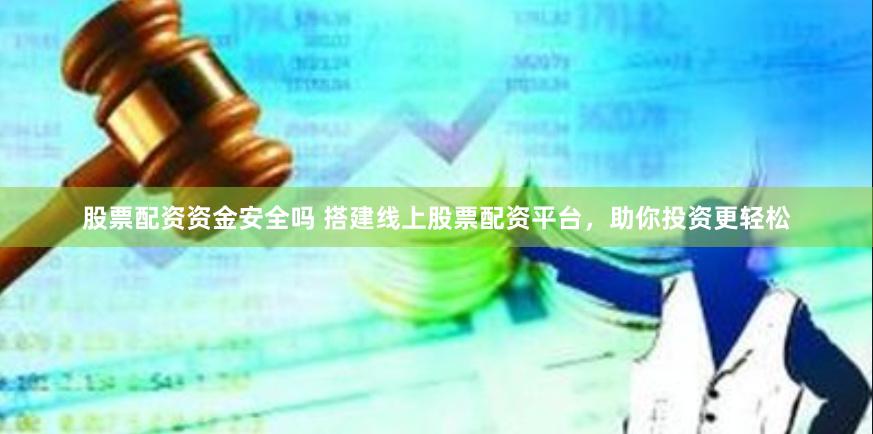 股票配资资金安全吗 搭建线上股票配资平台,助你投资更轻松