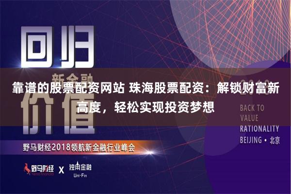 靠谱的股票配资网站 珠海股票配资:解锁财富新高度,轻松实现投资梦想