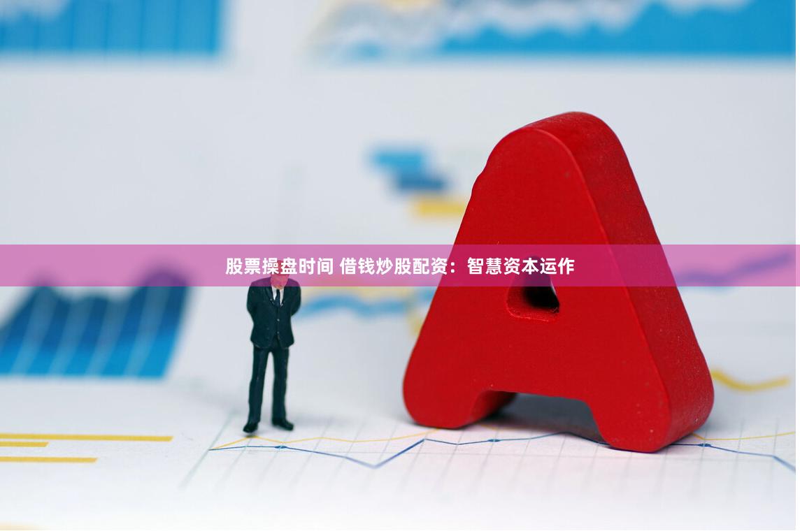 股票操盘时间 借钱炒股配资:智慧资本运作