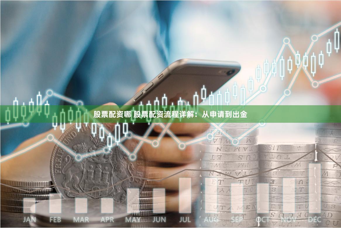 股票配资哪 股票配资流程详解:从申请到出金