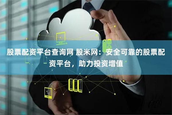 股票配资平台查询网 股米网:安全可靠的股票配资平台,助力投资增值