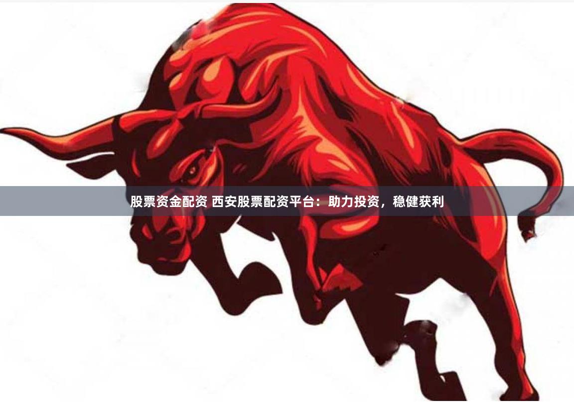 股票资金配资 西安股票配资平台:助力投资,稳健获利