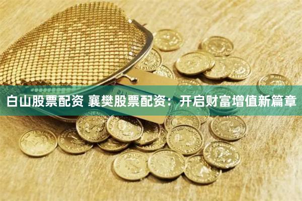 白山股票配资 襄樊股票配资:开启财富增值新篇章