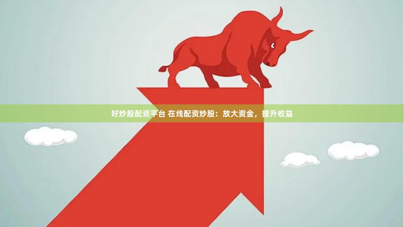 好炒股配资平台 在线配资炒股:放大资金,提升收益