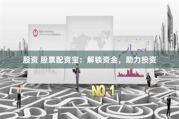 股资 股票配资宝:解锁资金,助力投资