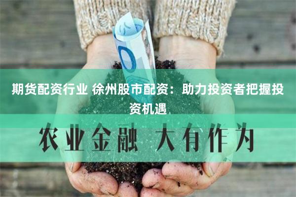 期货配资行业 徐州股市配资:助力投资者把握投资机遇