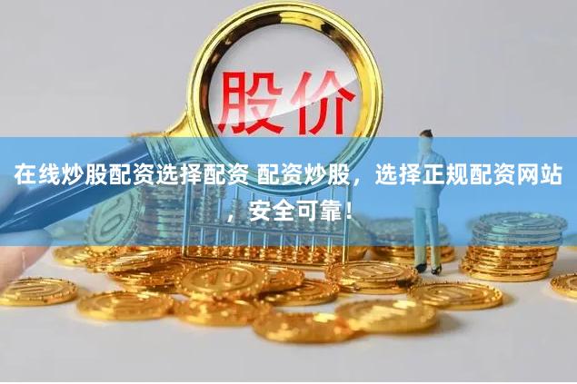在线炒股配资选择配资 配资炒股,选择正规配资网站,安全可靠!