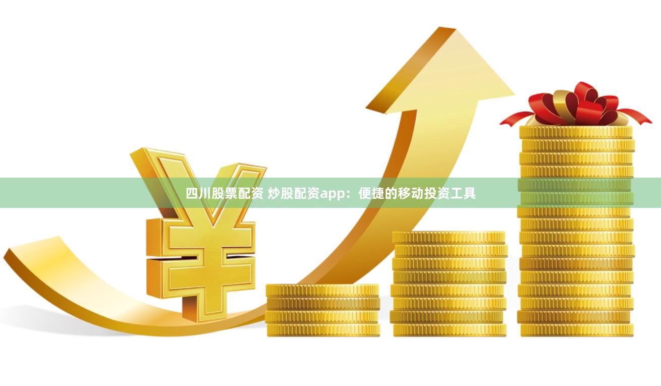 四川股票配资 炒股配资app:便捷的移动投资工具