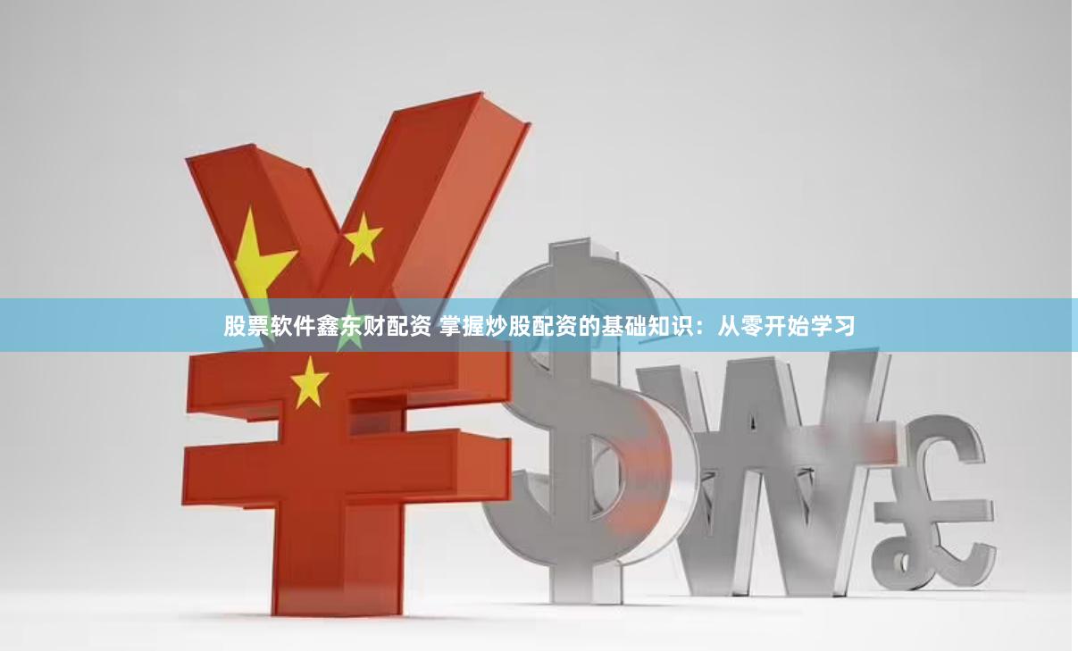 股票软件鑫东财配资 掌握炒股配资的基础知识:从零开始学习