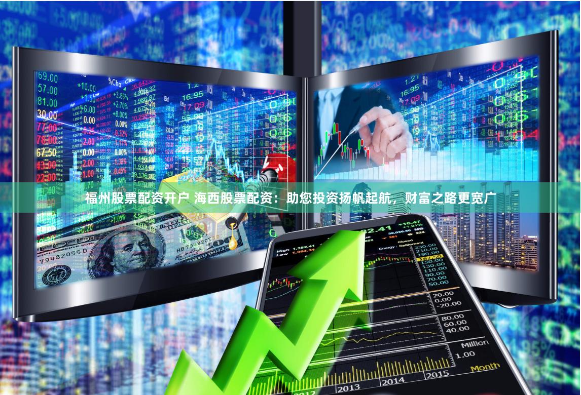 福州股票配资开户 海西股票配资:助您投资扬帆起航,财富之路更宽广