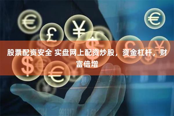 股票配资安全 实盘网上配资炒股,资金杠杆,财富倍增