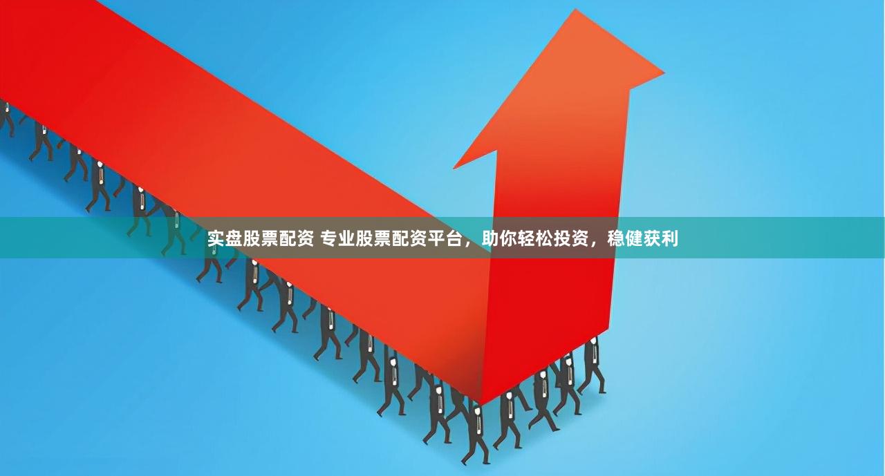 实盘股票配资 专业股票配资平台，助你轻松投资，稳健获利