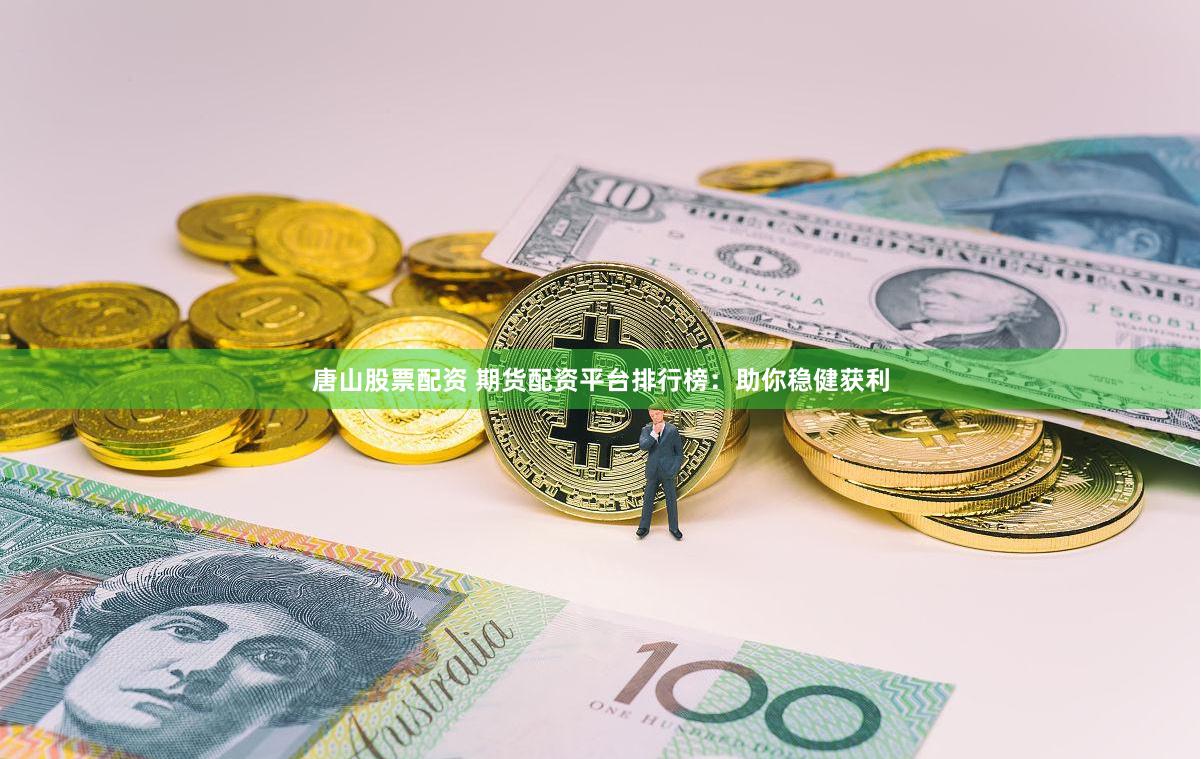 唐山股票配资 期货配资平台排行榜:助你稳健获利