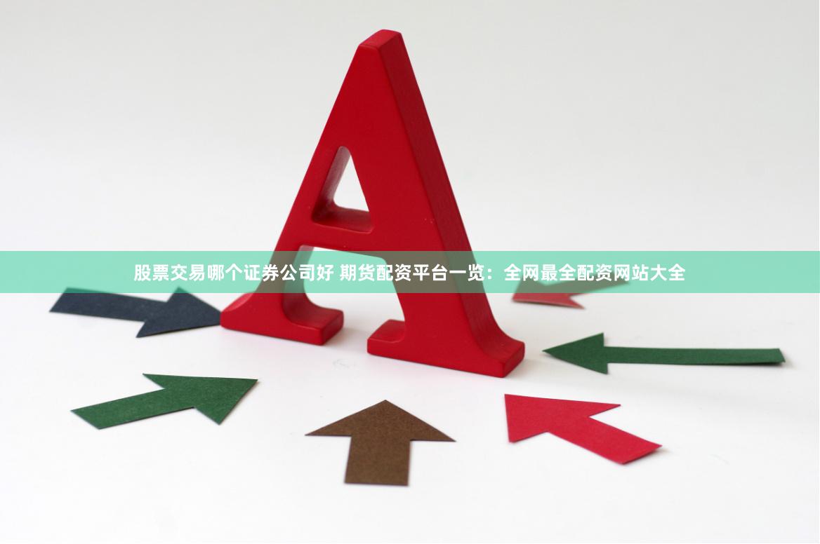 股票交易哪个证券公司好 期货配资平台一览:全网最全配资网站大全