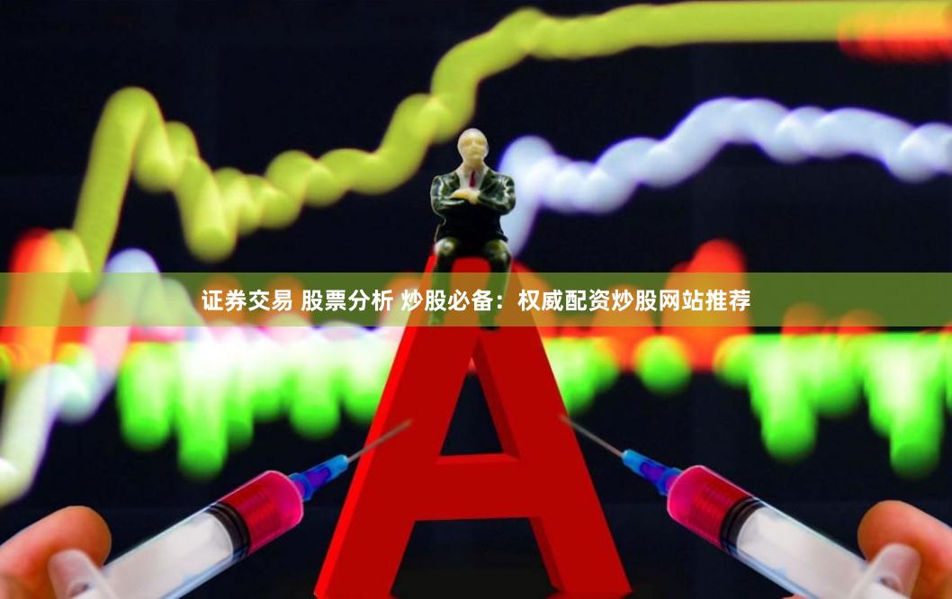 证券交易 股票分析 炒股必备：权威配资炒股网站推荐