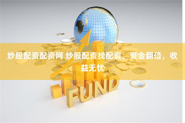 炒股配资配资网 炒股配资找配资,资金翻倍,收益无忧