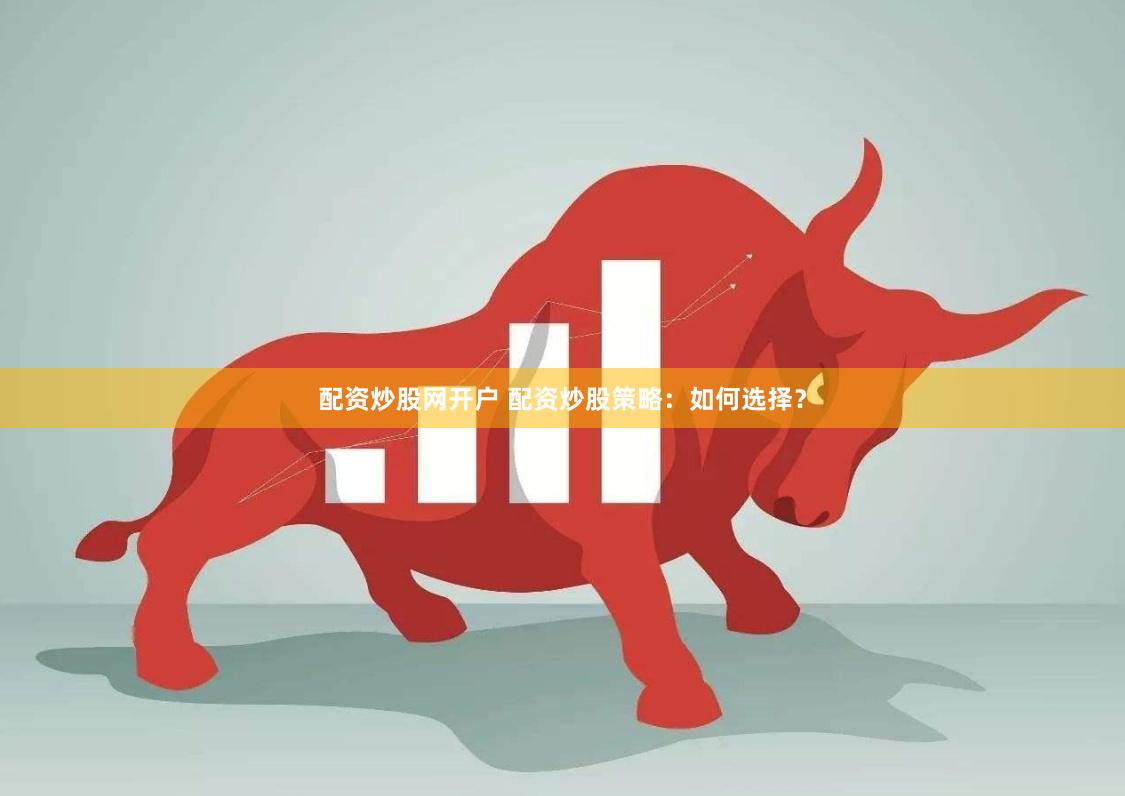 配资炒股网开户 配资炒股策略:如何选择?