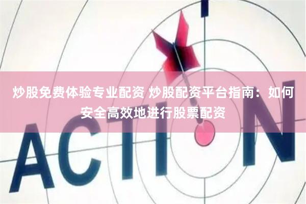 炒股免费体验专业配资 炒股配资平台指南:如何安全高效地进行股票配资