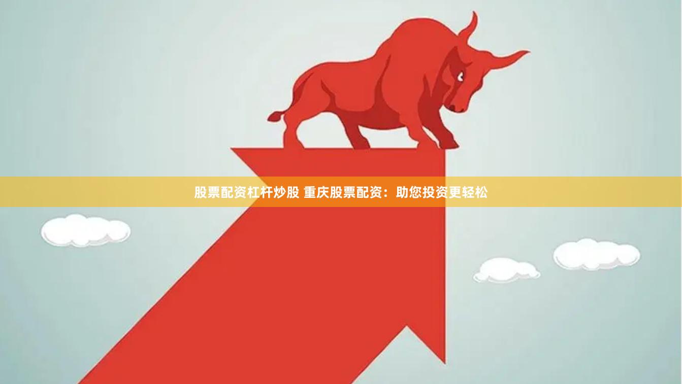 股票配资杠杆炒股 重庆股票配资:助您投资更轻松