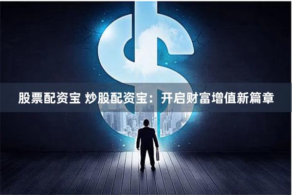 股票配资宝 炒股配资宝:开启财富增值新篇章
