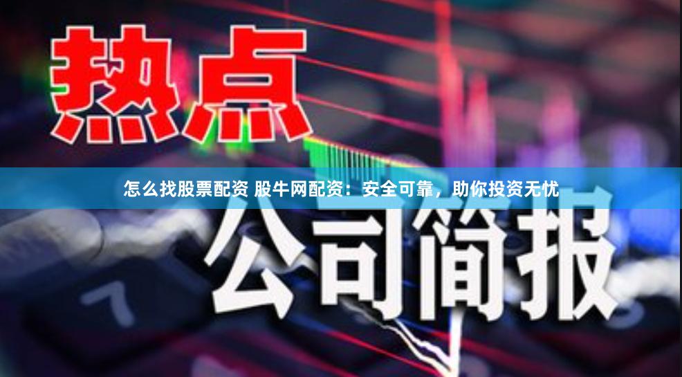 怎么找股票配资 股牛网配资:安全可靠,助你投资无忧