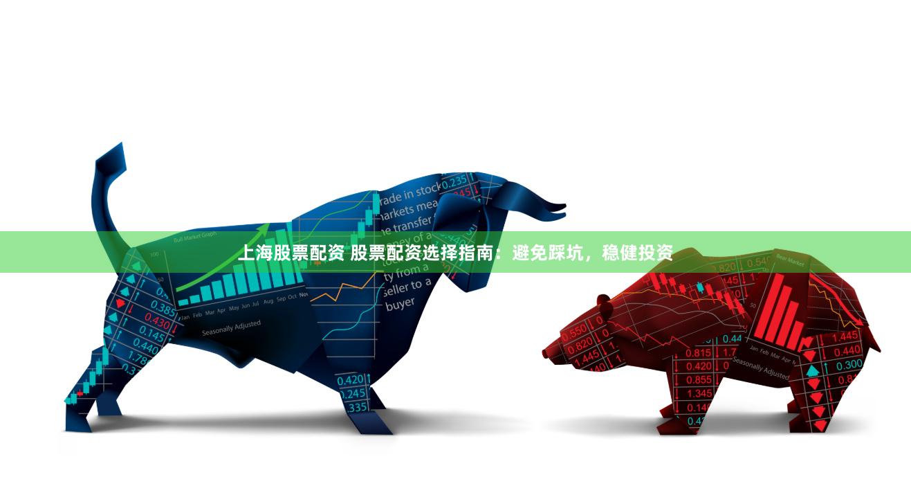 上海股票配资 股票配资选择指南:避免踩坑,稳健投资