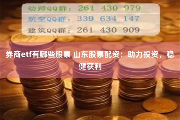 券商etf有哪些股票 山东股票配资：助力投资，稳健获利