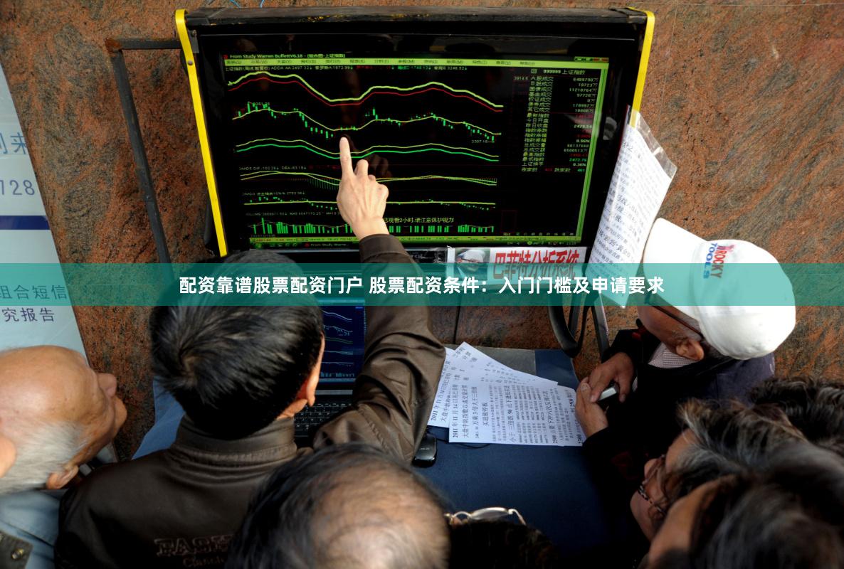 配资靠谱股票配资门户 股票配资条件:入门门槛及申请要求